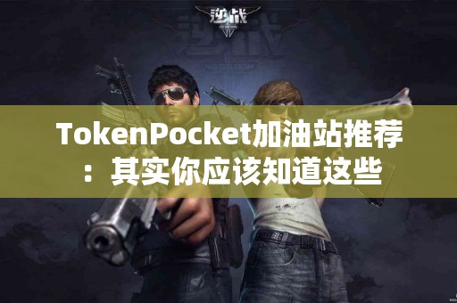 TokenPocket加油站推荐：其实你应该知道这些