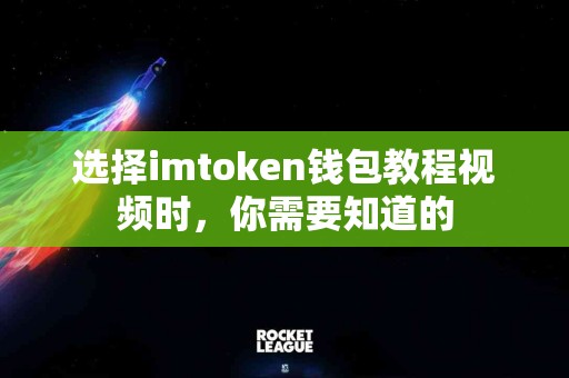 选择imtoken钱包教程视频时，你需要知道的