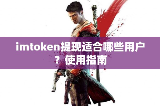 imtoken提现适合哪些用户？使用指南