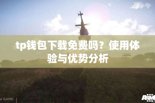 tp钱包下载免费吗？使用体验与优势分析