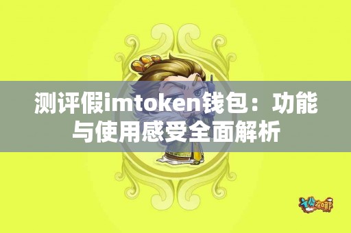 测评假imtoken钱包：功能与使用感受全面解析