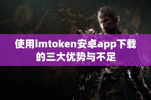 使用imtoken安卓app下载的三大优势与不足
