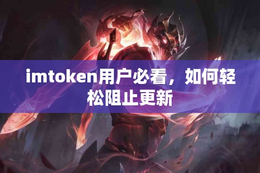 imtoken用户必看，如何轻松阻止更新