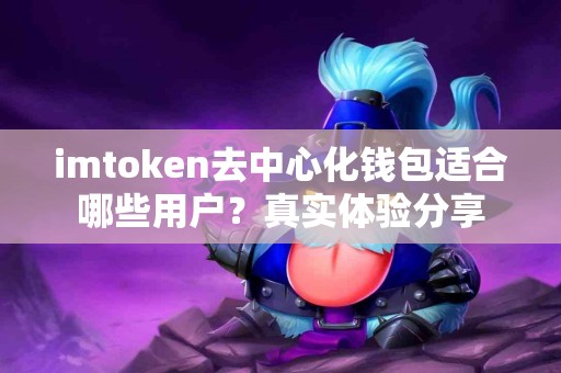 imtoken去中心化钱包适合哪些用户？真实体验分享