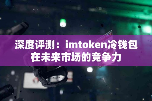 深度评测：imtoken冷钱包在未来市场的竞争力