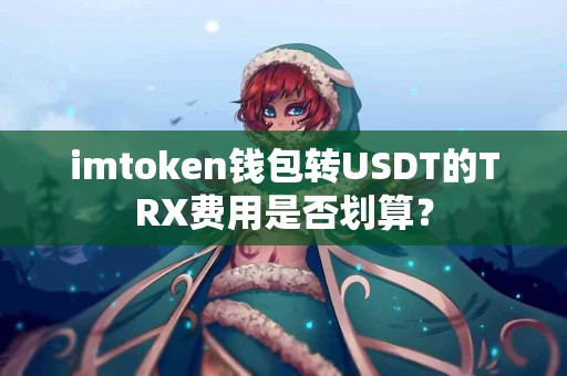 imtoken钱包转USDT的TRX费用是否划算？