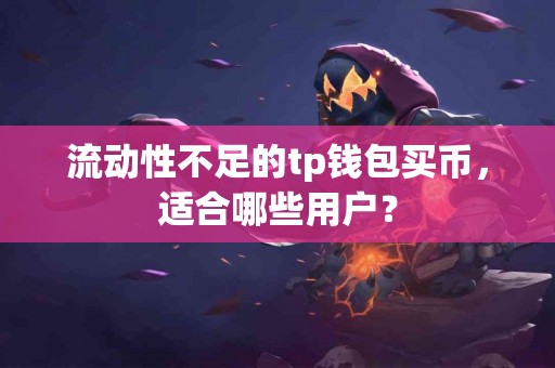 流动性不足的tp钱包买币，适合哪些用户？