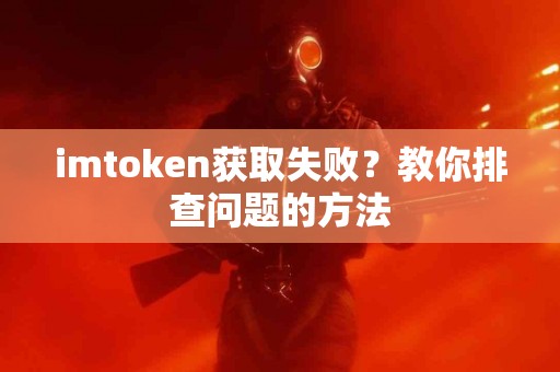 imtoken获取失败？教你排查问题的方法