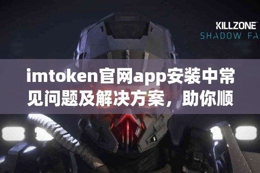 imtoken官网app安装中常见问题及解决方案，助你顺利完成