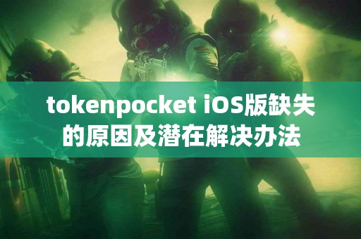 tokenpocket iOS版缺失的原因及潜在解决办法