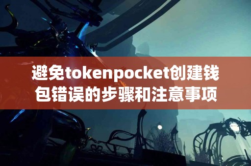 避免tokenpocket创建钱包错误的步骤和注意事项
