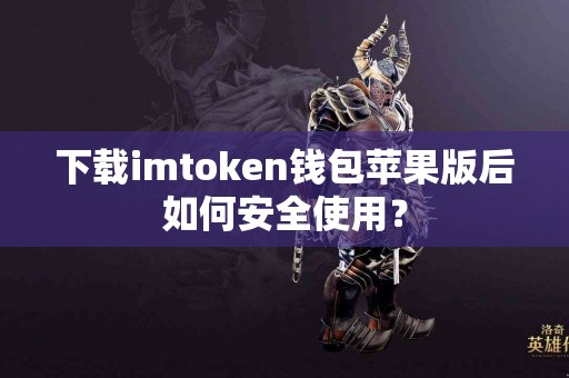 下载imtoken钱包苹果版后如何安全使用？