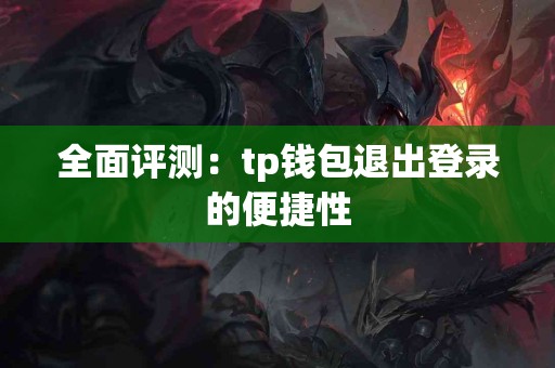 全面评测：tp钱包退出登录的便捷性