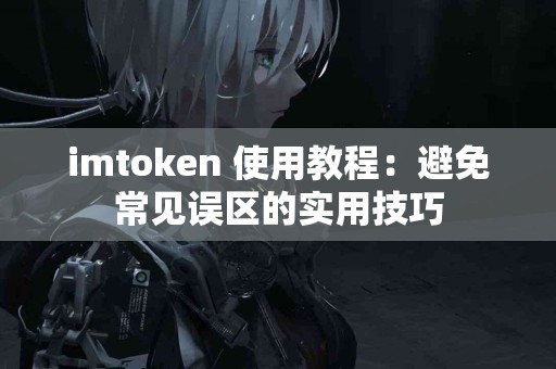 imtoken 使用教程：避免常见误区的实用技巧