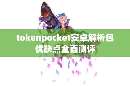 tokenpocket安卓解析包优缺点全面测评