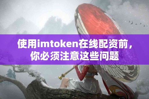 使用imtoken在线配资前，你必须注意这些问题