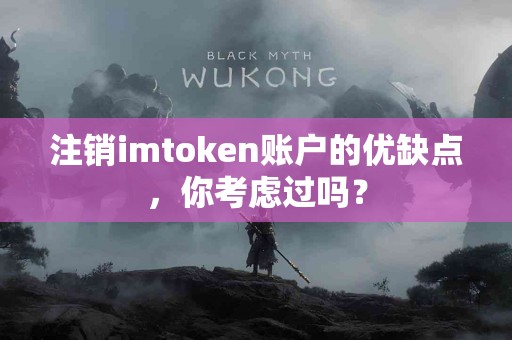 注销imtoken账户的优缺点，你考虑过吗？