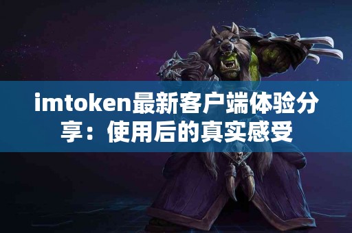 imtoken最新客户端体验分享：使用后的真实感受