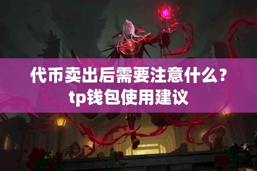 代币卖出后需要注意什么？tp钱包使用建议