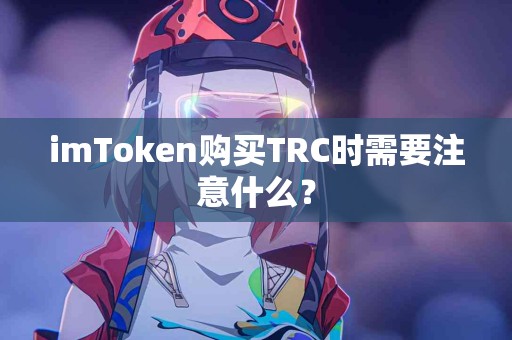imToken购买TRC时需要注意什么？