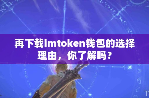再下载imtoken钱包的选择理由，你了解吗？