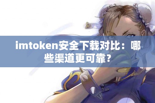 imtoken安全下载对比：哪些渠道更可靠？