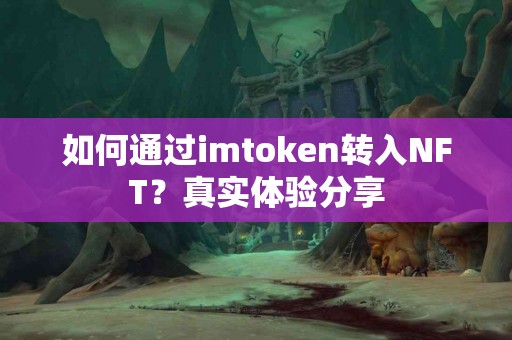 如何通过imtoken转入NFT？真实体验分享