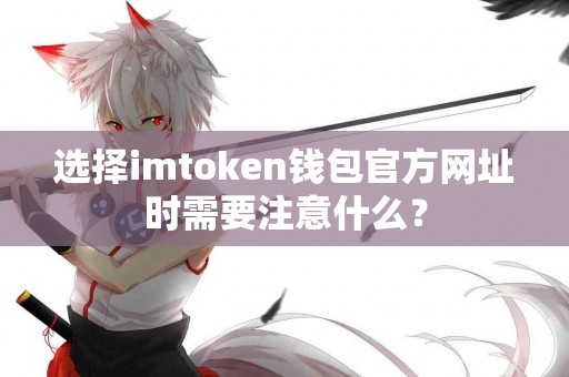 选择imtoken钱包官方网址时需要注意什么？