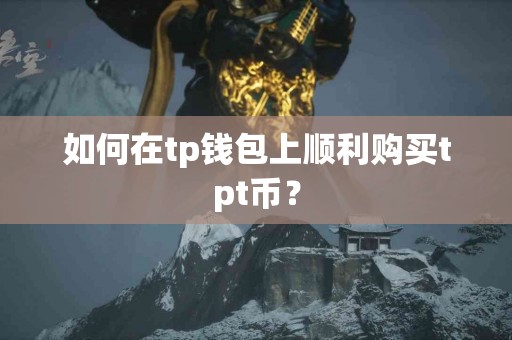 如何在tp钱包上顺利购买tpt币？