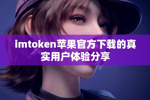 imtoken苹果官方下载的真实用户体验分享