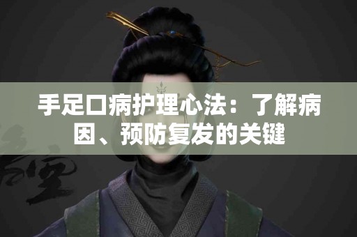 手足口病护理心法：了解病因、预防复发的关键