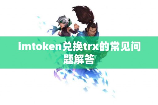 imtoken兑换trx的常见问题解答