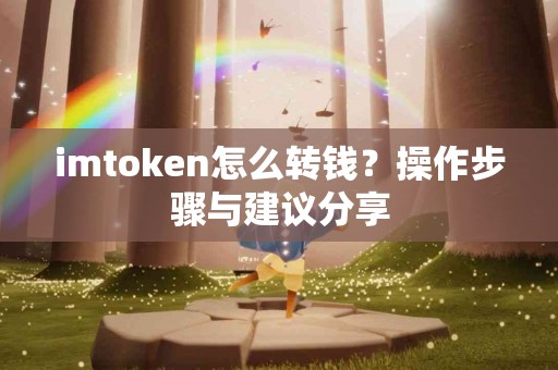 imtoken怎么转钱？操作步骤与建议分享