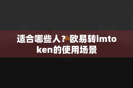 适合哪些人？欧易转imtoken的使用场景