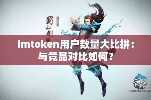 imtoken用户数量大比拼：与竞品对比如何？