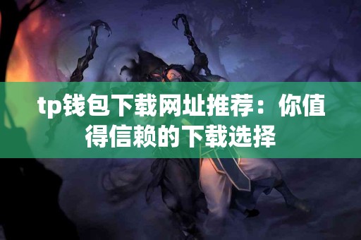 tp钱包下载网址推荐：你值得信赖的下载选择