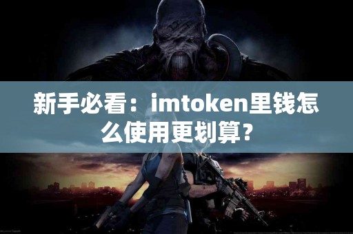 新手必看：imtoken里钱怎么使用更划算？