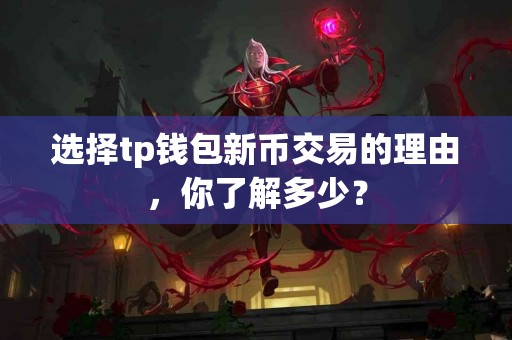 选择tp钱包新币交易的理由，你了解多少？
