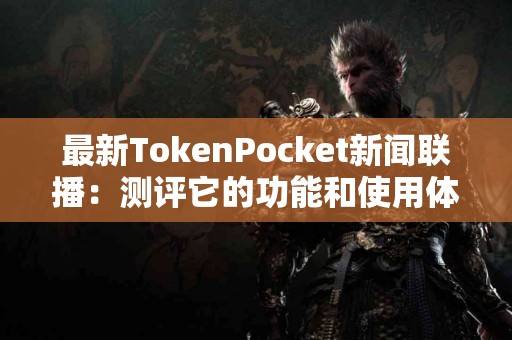 最新TokenPocket新闻联播：测评它的功能和使用体验