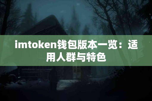 imtoken钱包版本一览：适用人群与特色