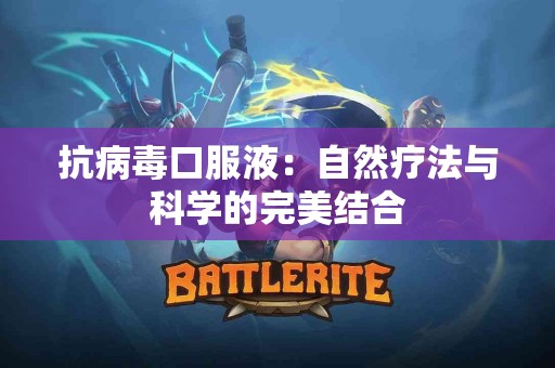 抗病毒口服液：自然疗法与科学的完美结合