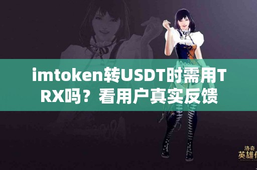 imtoken转USDT时需用TRX吗？看用户真实反馈