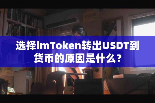 选择imToken转出USDT到货币的原因是什么？