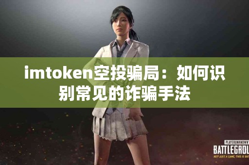 imtoken空投骗局：如何识别常见的诈骗手法