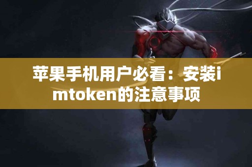苹果手机用户必看：安装imtoken的注意事项