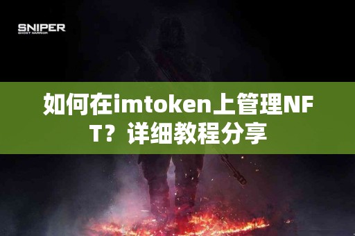 如何在imtoken上管理NFT？详细教程分享