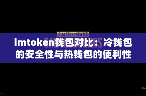 imtoken钱包对比：冷钱包的安全性与热钱包的便利性