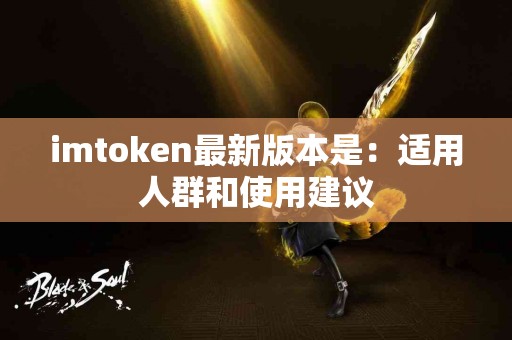 imtoken最新版本是：适用人群和使用建议
