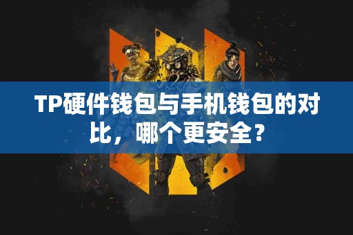 TP硬件钱包与手机钱包的对比，哪个更安全？
