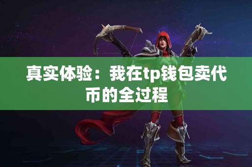 真实体验：我在tp钱包卖代币的全过程